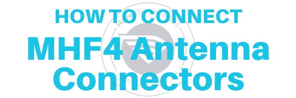 The Wireless Haven Tutorials - MHF4 Antenna Connectors